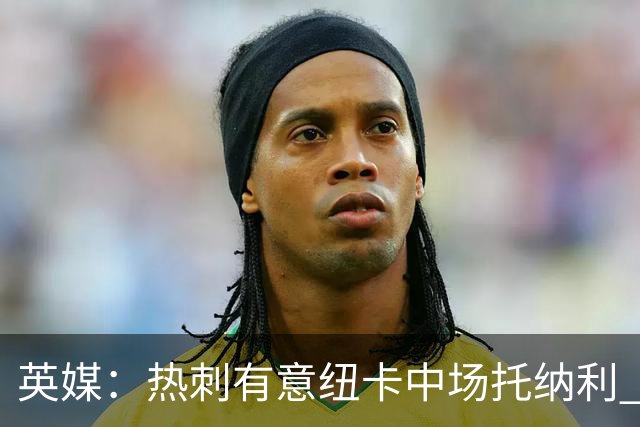 英媒：热刺有意纽卡中场托纳利 除巨额转会费外不会出售